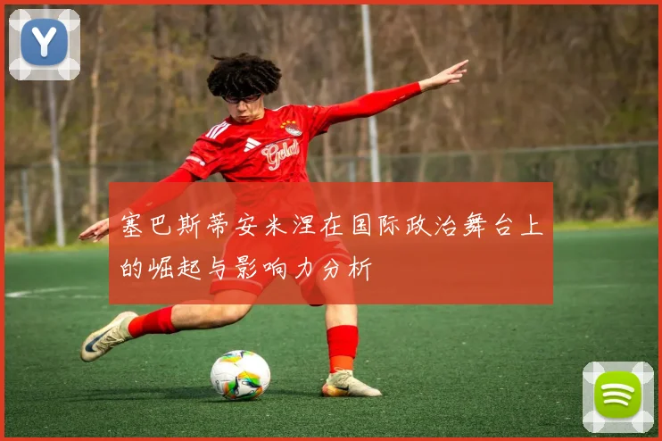 塞巴斯蒂安米涅在国际政治舞台上的崛起与影响力分析