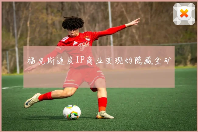 福克斯速度IP商业变现的隐藏金矿