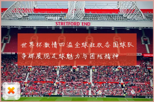 世界杯激情四溢全球狂欢各国球队争辉展现足球魅力与团结精神