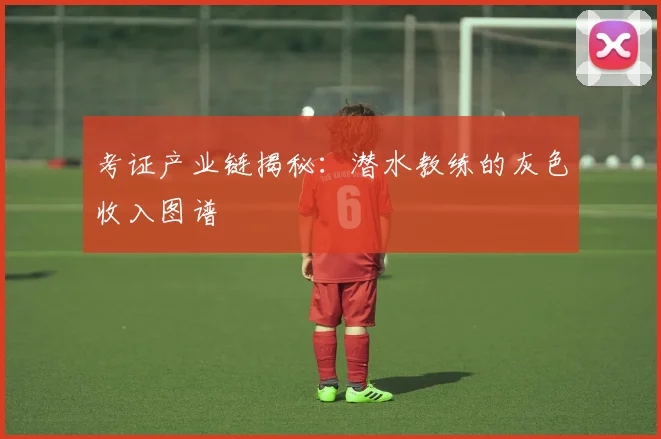 考证产业链揭秘：潜水教练的灰色收入图谱