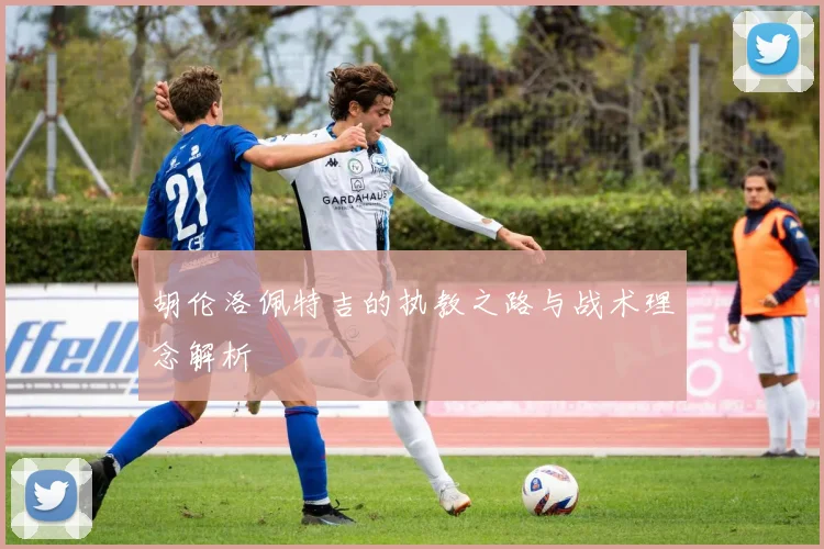 胡伦洛佩特吉的执教之路与战术理念解析