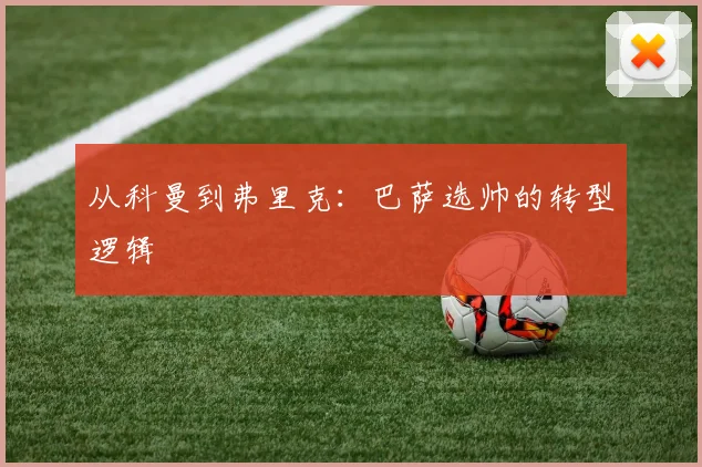 从科曼到弗里克：巴萨选帅的转型逻辑