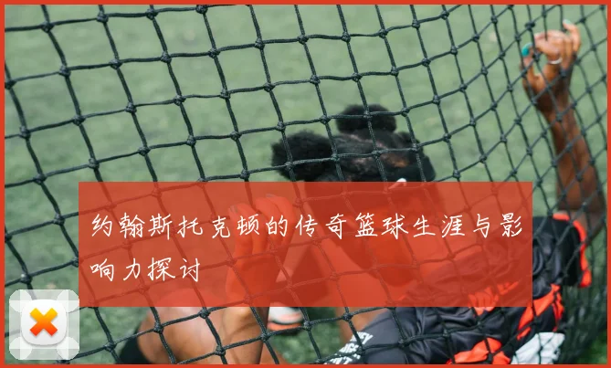 约翰斯托克顿的传奇篮球生涯与影响力探讨