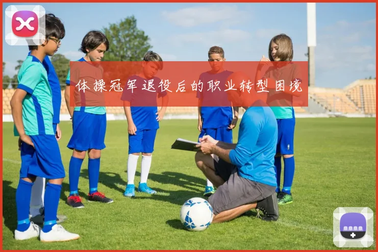 体操冠军退役后的职业转型困境