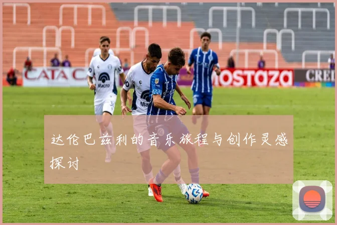 达伦巴兹利的音乐旅程与创作灵感探讨