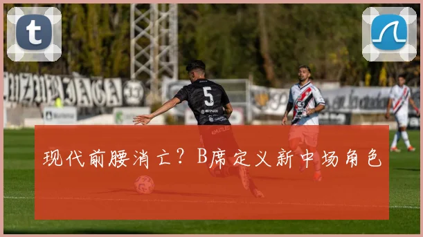 现代前腰消亡？B席定义新中场角色