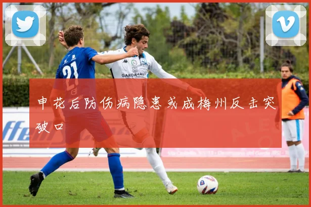 申花后防伤病隐患或成梅州反击突破口