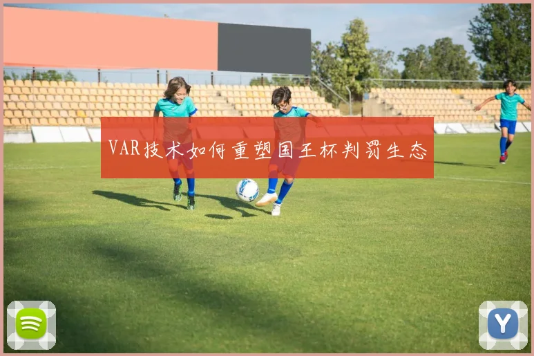 VAR技术如何重塑国王杯判罚生态