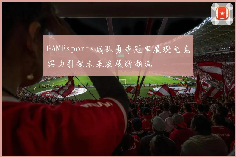 GAMEsports战队勇夺冠军展现电竞实力引领未来发展新潮流